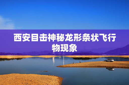 西安目击神秘龙形条状飞行物现象